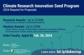 Series of seedlings grow taller. Text: &quot;Climate Research Innovation Seed Program: 2024 Request for Proposals. Research Awards: Up to $100K. Area of Focus: Climate &amp; Community Resilience. Ideation Awards: Up to $20K. Areas of Focus: Energy Transformation, Climate &amp; Community Resilience, Environmental &amp; Climate Justice, Data-Driven Climate Solutions. Duke Faculty, Apply by Feb. 26, 2024. Learn more: bit.ly/dukecrisp.&quot; Logos for Duke Climate Commitment, Nicholas Institute for Energy, Environment &amp; Sustainability.